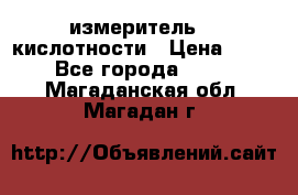 измеритель    кислотности › Цена ­ 380 - Все города  »    . Магаданская обл.,Магадан г.